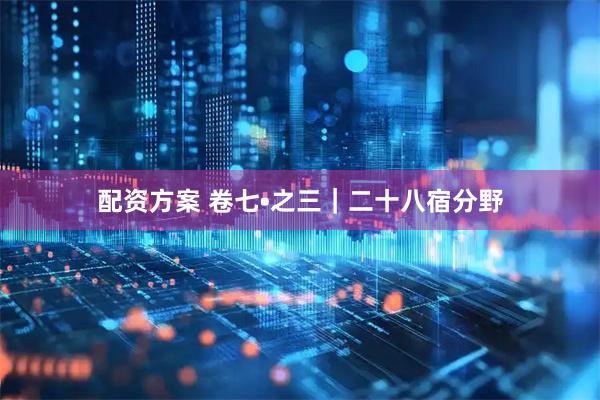配资方案 卷七•之三｜二十八宿分野