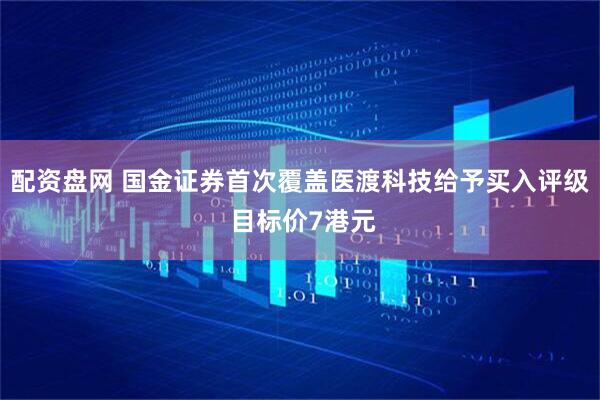 配资盘网 国金证券首次覆盖医渡科技给予买入评级 目标价7港元