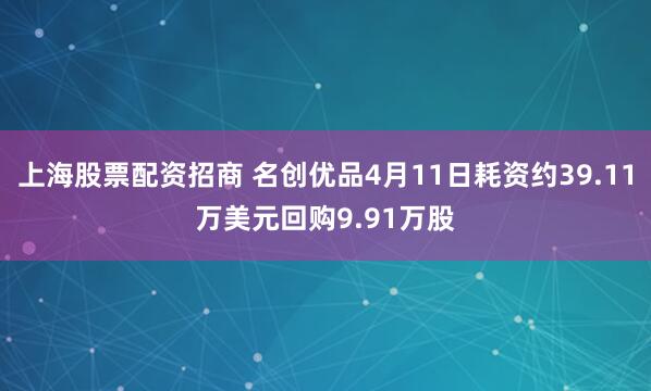 上海股票配资招商 名创优品4月11日耗资约39.11万美元回购9.91万股