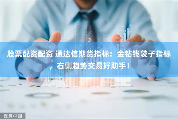 股票配资配资 通达信期货指标：金钻钱袋子指标，右侧趋势交易好助手！