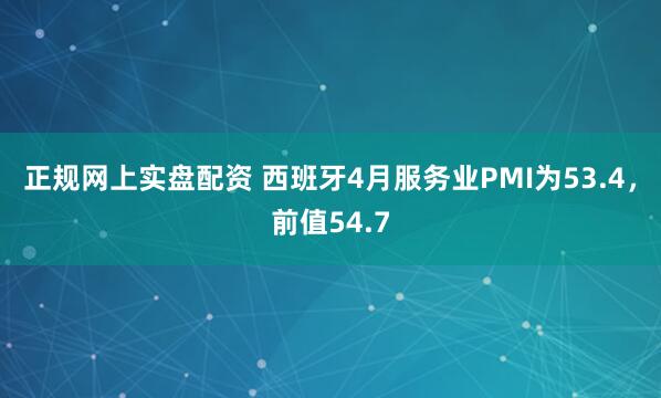 正规网上实盘配资 西班牙4月服务业PMI为53.4，前值54.7