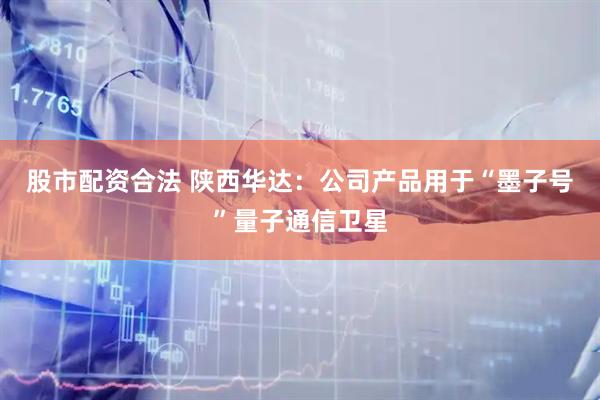 股市配资合法 陕西华达：公司产品用于“墨子号”量子通信卫星