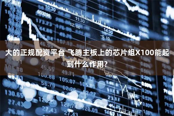 大的正规配资平台 飞腾主板上的芯片组X100能起到什么作用?