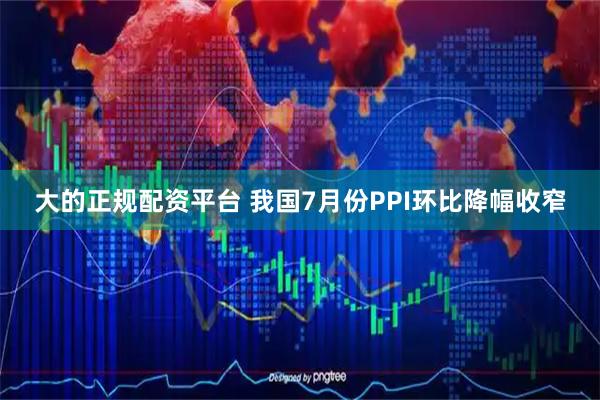 大的正规配资平台 我国7月份PPI环比降幅收窄