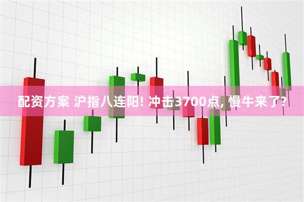 配资方案 沪指八连阳! 冲击3700点, 慢牛来了?